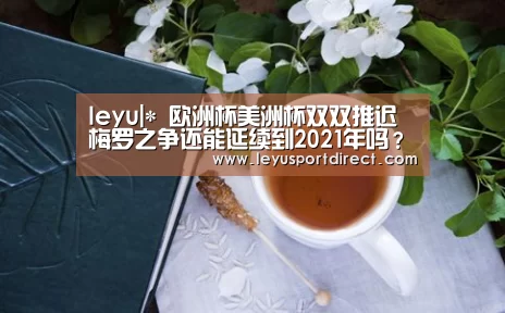 leyu|*
欧洲杯美洲杯双双推迟 梅罗之争还能延续到2021年吗？(图1)
