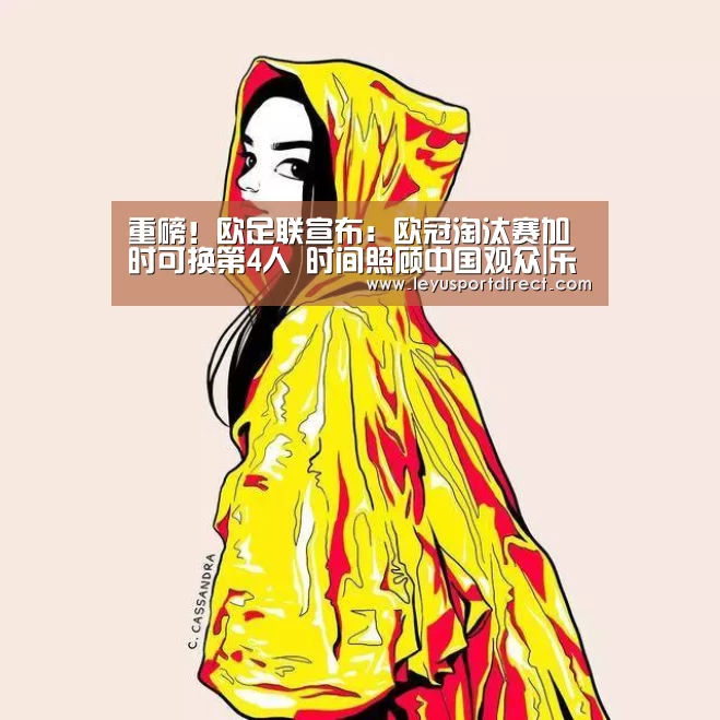 重磅!欧足联宣布:欧冠淘汰赛加时可换第4人 时间照顾中国观众|乐鱼登陆入口(图1) 乐鱼入口