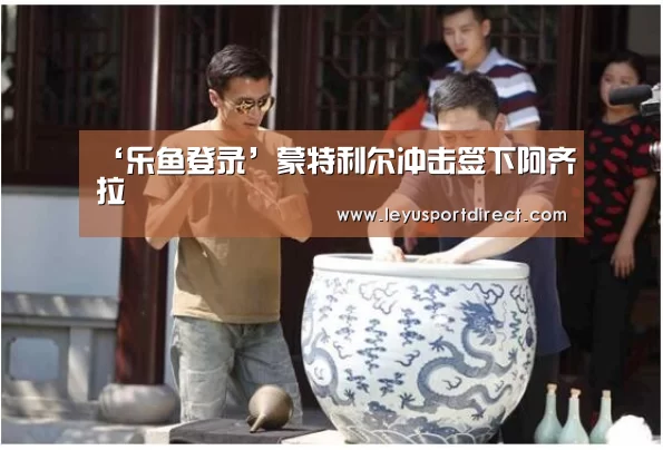 ‘乐鱼登录’蒙特利尔冲击签下阿齐拉(图4) 乐鱼登录