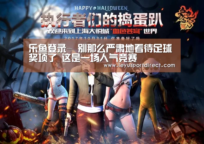 乐鱼登录-
别那么严肃地看待足球奖项了 这是一场人气竞赛(图4) 乐鱼入口