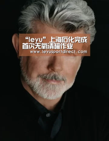 “leyu”上海石化完成首次无氧清罐作业(图4) 乐鱼入口